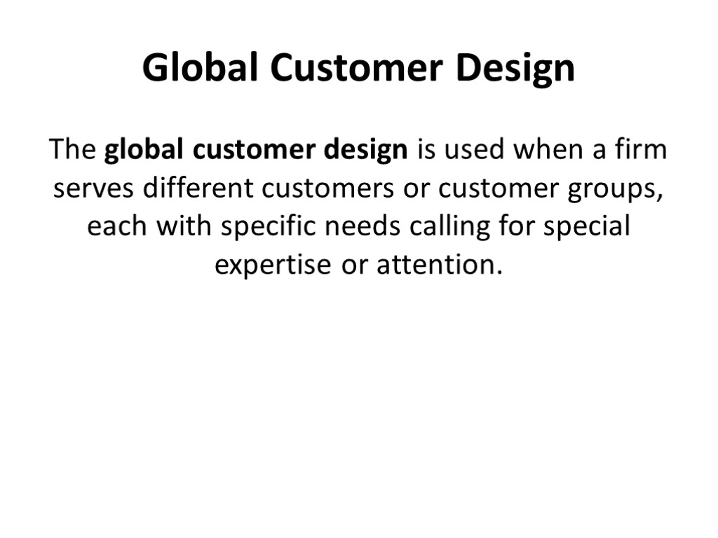 Global Customer Design The global customer design is used when a firm serves different